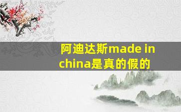 阿迪达斯made in china是真的假的